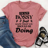 I’m Not Bossy, I Just Know What You Should Be Doing T-Shirt