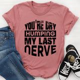 You’re Dry Humping My Last Nerve T-Shirt