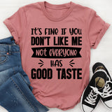 It’s Fine If You Don’t Like Me, Not Everyone Has Good Taste T-Shirt