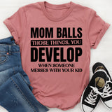Mom Balls: Those Things You Develop When Someone Messes With Your Kid T-Shirt
