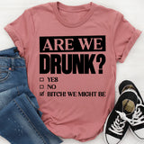 Are We Drunk? Yes. No. Bitch! We Might Be T-Shirt
