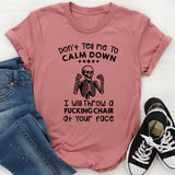 Don’t Tell Me to Calm Down I Will Throw a F*cking Chair at Your Face T-Shirt