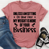 Unless I Am Sitting On Your Face, My Weight Is None Of Your Business T-Shirt
