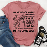 I’m at the Age Where My Mind Firmly Believes I’m 29, My Humor Suggests I’m 12, and My Body Possibly Died in the Civil War T-Shirt