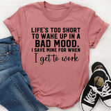Life’s Too Short to Wake Up in a Bad Mood I Save Mine for When I Get to Work T-Shirt