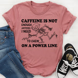 Caffeine Is Not Enough Anymore, I Need to Chew on a Power Line T-Shirt