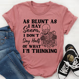 As Blunt As May Seem, I Don’t Say Half of What I’m Thinking T-Shirt