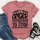 Don’t Need Anger Management, I Just Need People to Stop Pissing Me Off T-Shirt