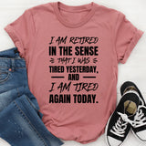 I Am Retired In The Sense That I Was Tired Yesterday, And I Am Tired Again Today T-Shirt