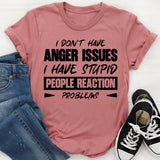 I Don’t Have Anger Issues, I Have Stupid People Reaction Problems T-Shirt
