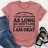 I Don’t Care Who I Lose Anymore, As Long As I Don’t Lose Myself Again, I Am Okay T-Shirt
