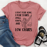 I Don’t Fear Aging. I Fear Stairs, Small Fonts, and Low Chairs T-Shirt
