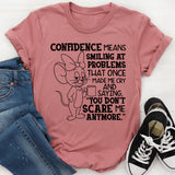 Confidence Means Smiling at Problems That Once Made Me Cry and Saying, ‘You Don’t Scare Me Anymore T-Shirt