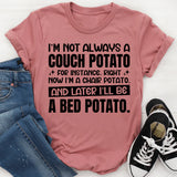 I’m Not Always A Couch Potato. For Instance, Right Now I’m A Chair Potato, And Later I’ll Be A Bed Potato T-Shirt