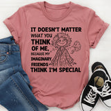 It Doesn’t Matter What You Think of Me, Because My Imaginary Friends Think I’m Special T-Shirt