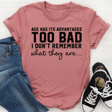 Age Has Its Advantages Too Bad I Don’t Remember What They Are T-Shirt