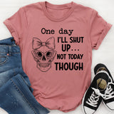 One Day I’ll Shut Up Not Today Though T-Shirt