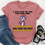 A Good Sister Will Wipe Your Tears Away, A Great Sister Will Run Over the Idiot Who Caused Them T-Shirt