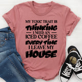 My Toxic Trait Is Thinking I Need An Iced Coffee Every Time I Leave My House T-Shirt
