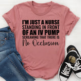 I’m Just a Nurse Standing in Front of an IV Pump Screaming That There Is No Occlusion T-Shirt