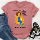People Say I Act Like I Don’t Care I’m Not Acting T-Shirt