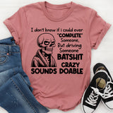 I Don’t Know If I Could Ever ‘Complete’ Someone But Driving Someone Batshit Crazy Sounds Doable T-Shirt