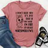I Don’t Hate You It’s Just That If You Were on Fire I’d Roast Marshmallows T-Shirt