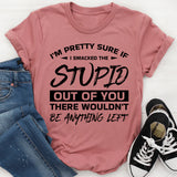 I’m Pretty Sure If I Smacked The Stupid Out Of You, There Wouldn’t Be Anything Left T-Shirt