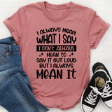 I Don’t Always Mean To Say It Out Loud But I Always Mean It T-Shirt