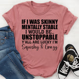 If I Was Skinny & Mentally Stable I’d Be Unstoppable Y’all Are Lucky I’m Squishy & Crazy T-Shirt