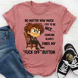 No Matter How Much I Try to Be Nice Someone Always Finds My ‘Fuck Off’ Button T-Shirt