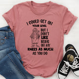 I Could Get on Your Level, But I Don’t Like Being on My Knees as Much as You Do T-Shirt