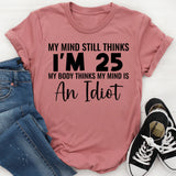 My Mind Still Thinks I’m 25 My Body Thinks My Mind Is an Idiot T-Shirt