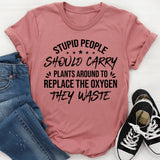 Stupid People Should Carry Plants Around to Replace the Oxygen They Waste T-Shirt
