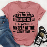 People Say I Can’t Multitask, But I Can Piss You Off & Amuse Myself At The Same Time T-Shirt