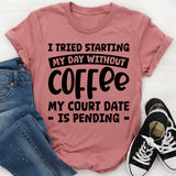 I Tried Starting My Day Without Coffee My Court Date Is Pending T-Shirt