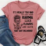 It’s Really Too Bad You Can’t Order Karma Like Flowers and Have That Shit Delivered T-Shirt