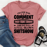 I’m One Bad Comment Away From Turning This Day Into A Full-Blown Shitshow T-Shirt