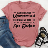 I Am Currently Unsupervised. It Freaks Me Out Too, But The Possibilities Are Endless T-Shirt