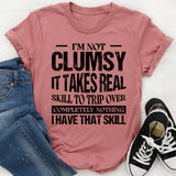 I’m Not Clumsy, It Takes Real Skill to Trip Over Completely Nothing I Have That Skill T-Shirt