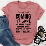 I Don’t Mind Coming To Work, But Having To Wait Around 8 Hours Before I Can Go Home Is Bullshit T-Shirt