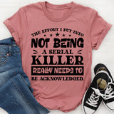 The Effort I Put Into Not Being A Serial Killer Really Needs To Be Acknowledged T-Shirt