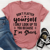 Don’t Flatter Yourself, I Only Look Up To You Because I’m Short T-Shirt