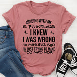 Arguing With Me Is Pointless, I Knew I Was Wrong 10 Minutes Ago, I’m Just Trying to Make You Mad Now T-Shirt