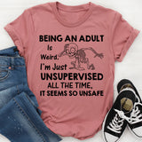 Being an Adult Is Weird. I’m Just Unsupervised All the Time, It Seems So Unsafe T-Shirt