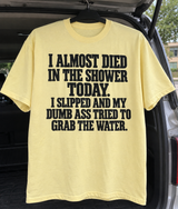 I Almost Died In The Shower Today. I Slipped And My Dumb Ass Tried To Grab The Water T-Shirt
