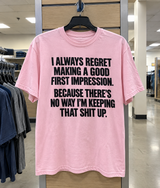 I Always Regret Making A Good First Impression Because There's No Way I'm Keeping That Shit Up T-Shirt