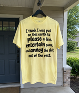 I Think I Was Put On This Earth To Please A Few, Entertain Some And Annoy The Shit Out Of The Rest T-Shirt