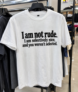 I Am Not Rude. I Am Selectively Nice And You Weren't Selected T-Shirt