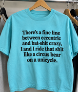 There's A Fine Line Between Eccentric And Bat-Shit Crazy And I Ride That Shit Like A Circus Bear On A Unicycle T-Shirt